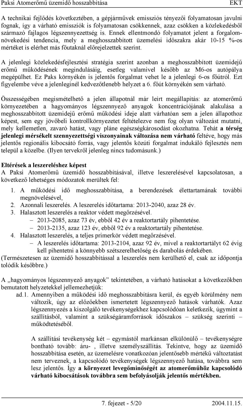 Ennek ellentmondó folyamatot jelent a forgalomnövekedési tendencia, mely a meghosszabbított üzemelési időszakra akár 10-15 %-os mértéket is elérhet más főutaknál előrejelzettek szerint.