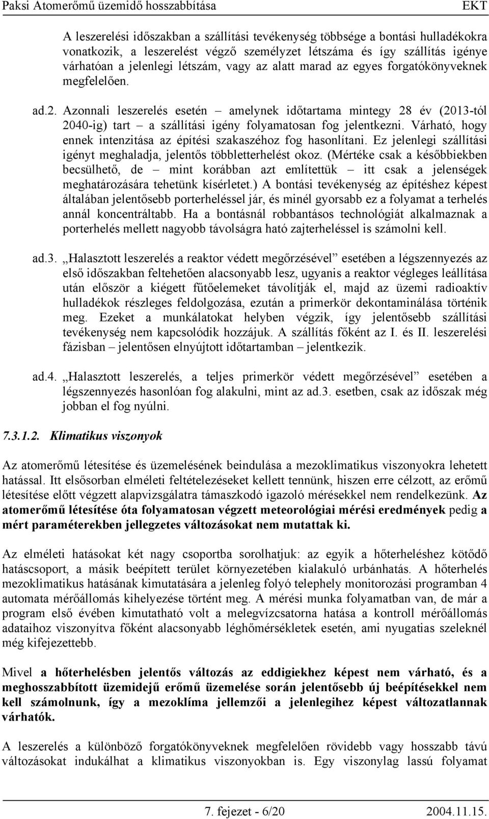 Várható, hogy ennek intenzitása az építési szakaszéhoz fog hasonlítani. Ez jelenlegi szállítási igényt meghaladja, jelentős többletterhelést okoz.