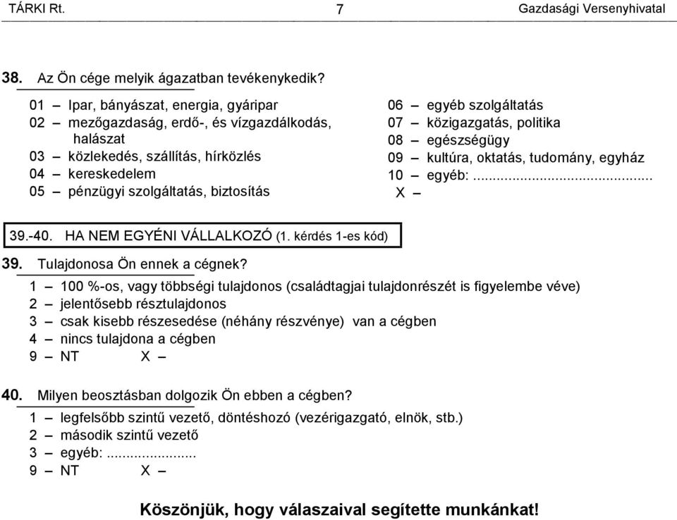 szolgáltatás 07 közigazgatás, politika 08 egészségügy 09 kultúra, oktatás, tudomány, egyház 10 egyéb:... X 39.-40. HA NEM EGYÉNI VÁLLALKOZÓ (1. kérdés 1-es kód) 39. Tulajdonosa Ön ennek a cégnek?