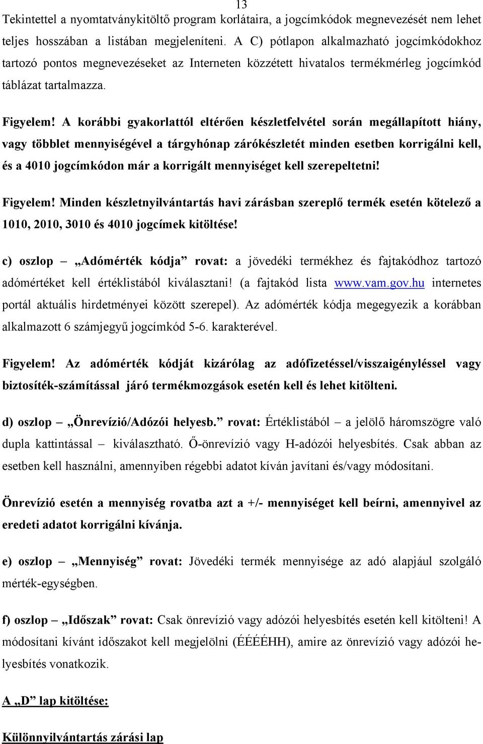 A korábbi gyakorlattól eltérően készletfelvétel során megállapított hiány, vagy többlet mennyiségével a tárgyhónap zárókészletét minden esetben korrigálni kell, és a 4010 jogcímkódon már a korrigált