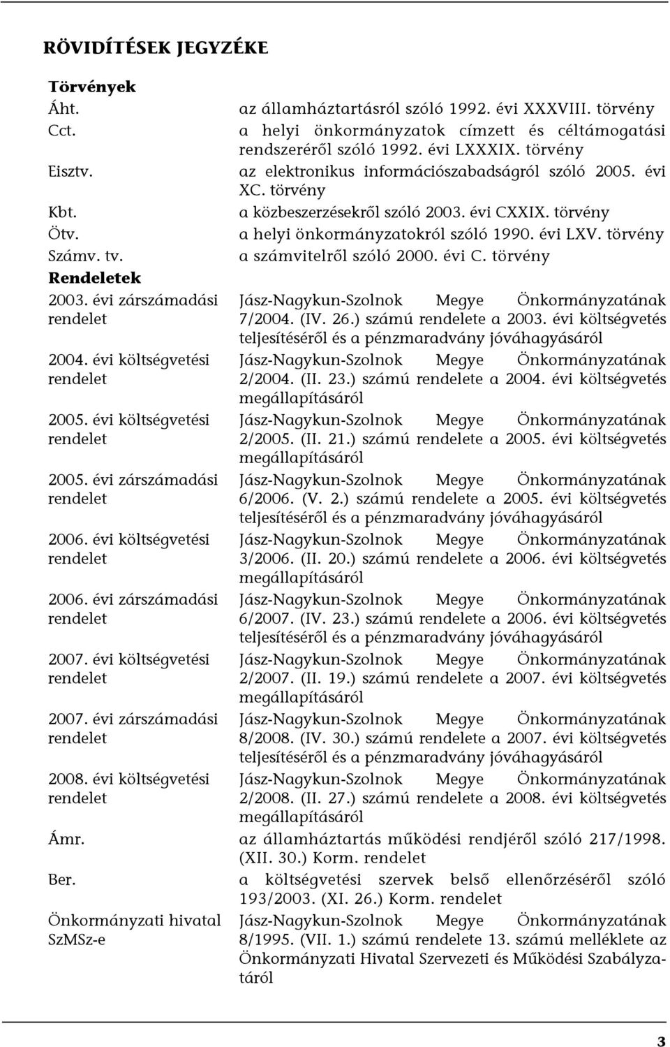 évi XXXVIII. törvény a helyi önkormányzatok címzett és céltámogatási rendszeréről szóló 1992. évi LXXXIX. törvény az elektronikus információszabadságról szóló 2005. évi XC.