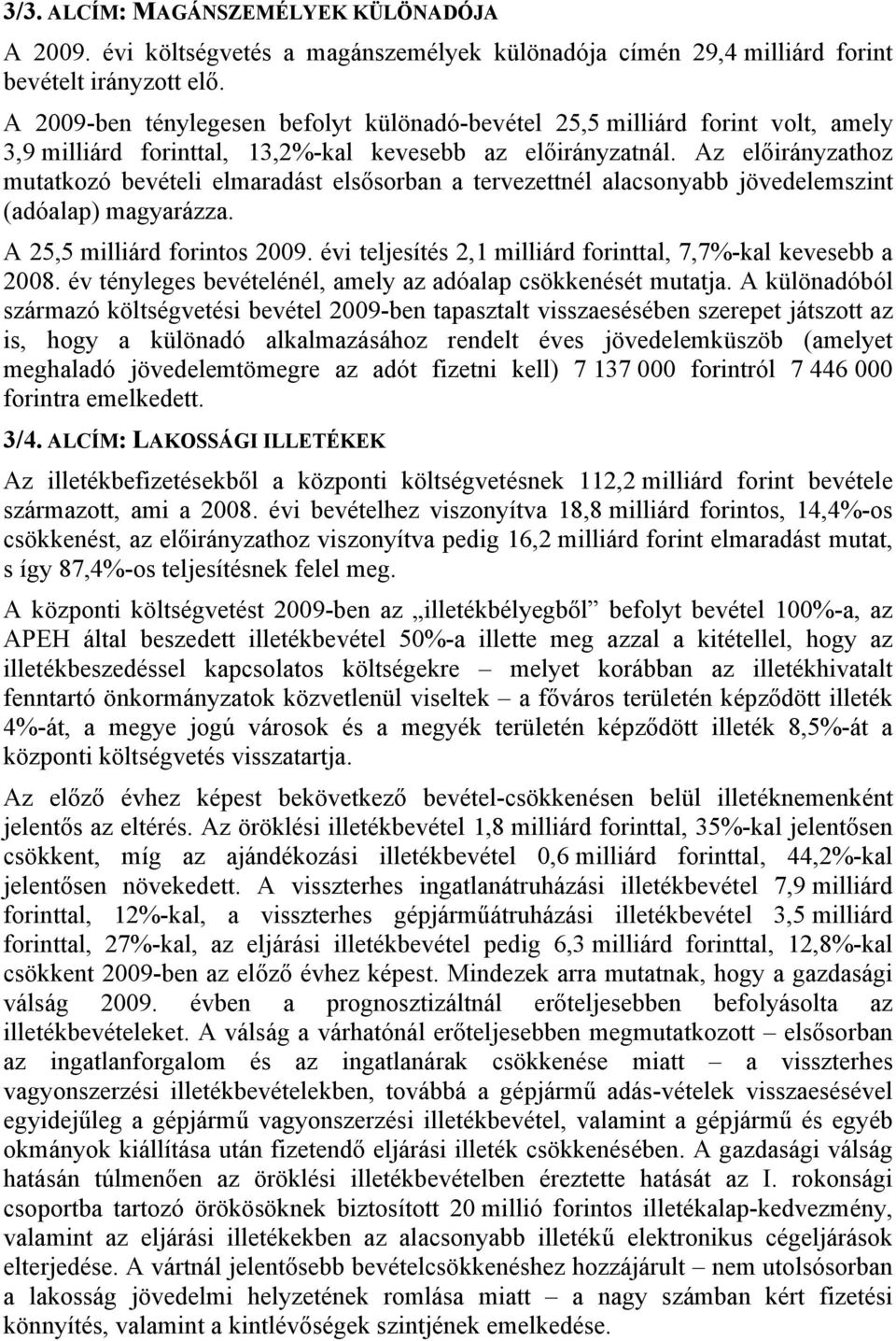 Az előirányzathoz mutatkozó bevételi elmaradást elsősorban a tervezettnél alacsonyabb jövedelemszint (adóalap) magyarázza. A 25,5 milliárd forintos 2009.