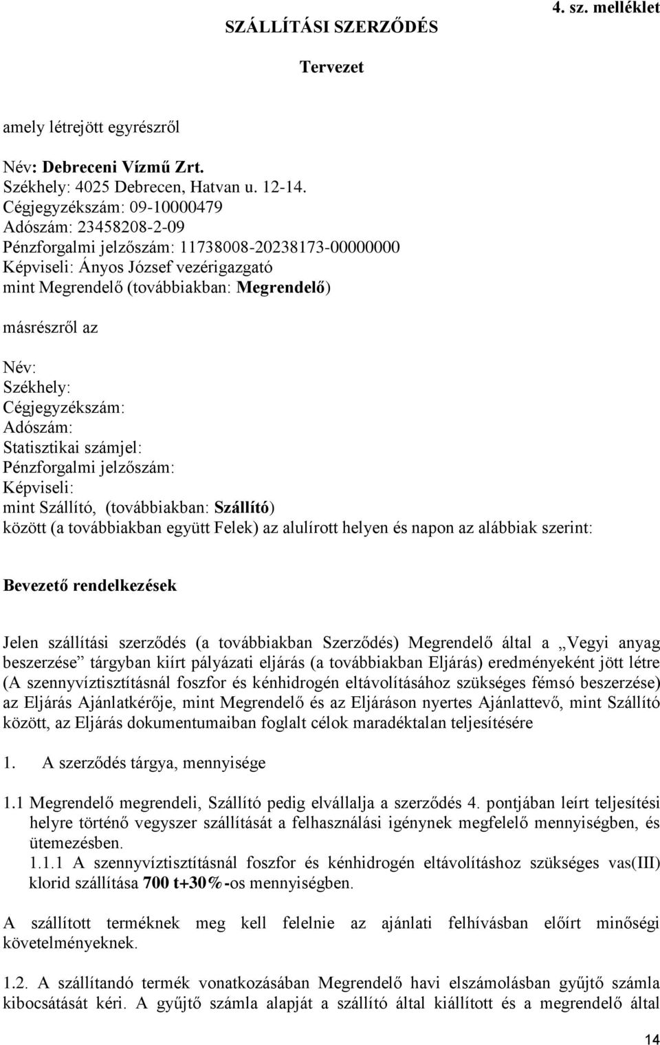 Név: Székhely: Cégjegyzékszám: Adószám: Statisztikai számjel: Pénzforgalmi jelzőszám: Képviseli: mint Szállító, (továbbiakban: Szállító) között (a továbbiakban együtt Felek) az alulírott helyen és