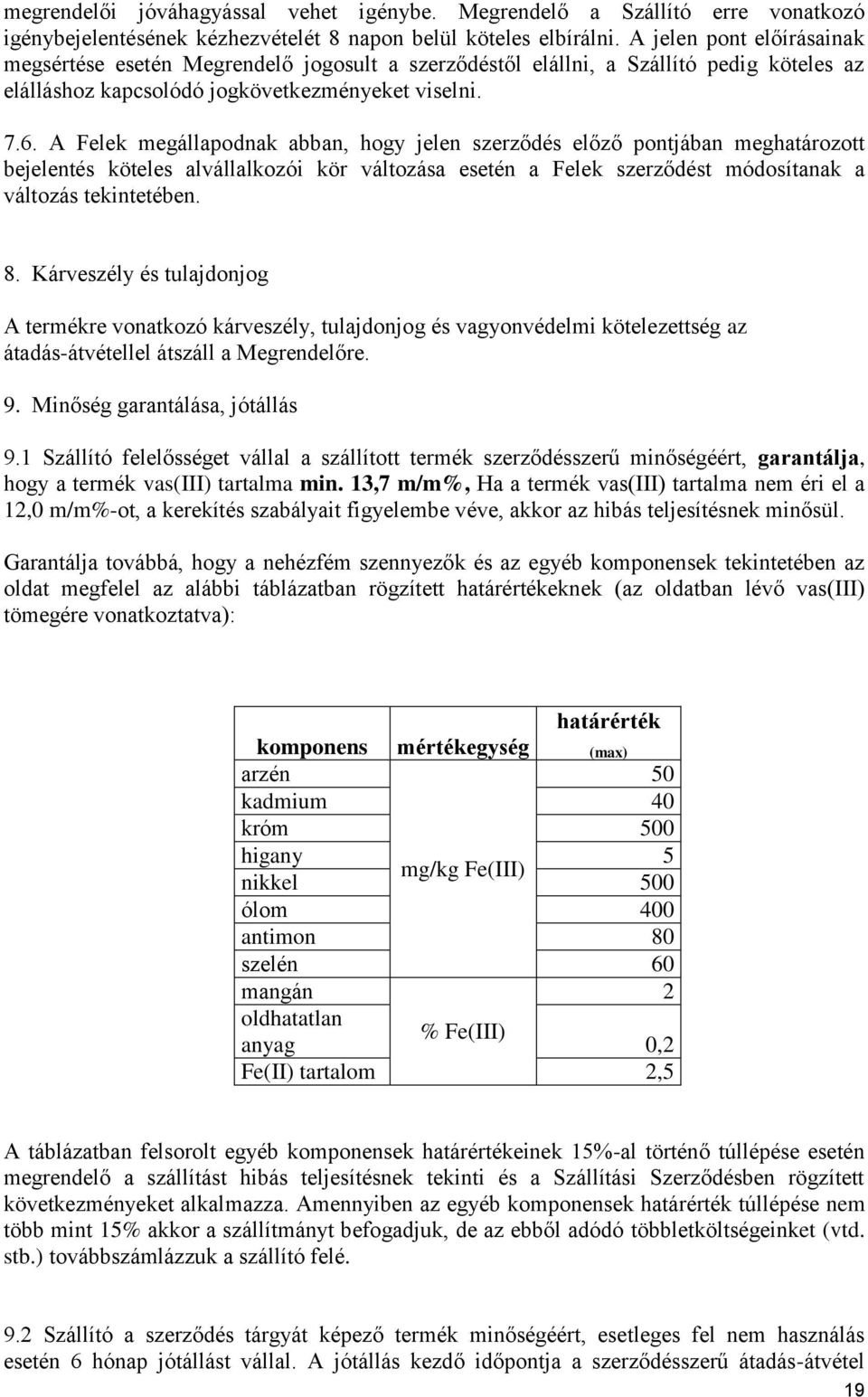 A Felek megállapodnak abban, hogy jelen szerződés előző pontjában meghatározott bejelentés köteles alvállalkozói kör változása esetén a Felek szerződést módosítanak a változás tekintetében. 8.