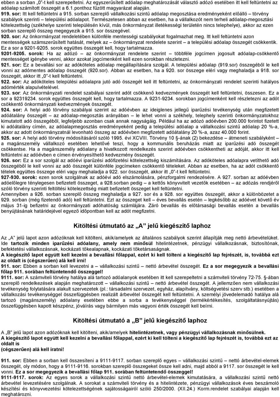 Természetesen abban az esetben, ha a vállalkozót nem terheli adóalap-megosztási kötelezettség (székhelye szerinti településén kívül, más önkormányzat illetékességi területén nincs telephelye), akkor