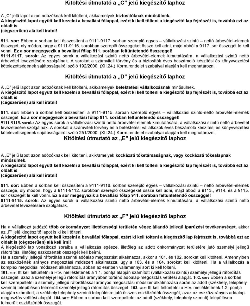 sor: Ebben a sorban kell összesíteni a 9111-9117. sorban szereplő egyes vállalkozási szintű nettó árbevétel-elemek összegét, oly módon, hogy a 9111-9116.