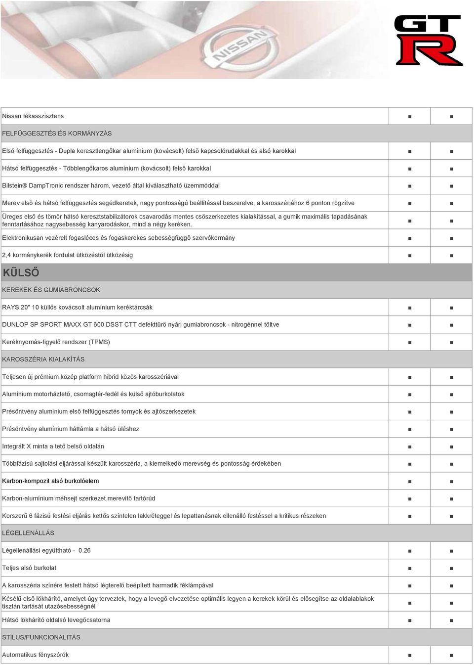 a karosszériához 6 ponton rögzítve Üreges első és tömör hátsó keresztstabilizátorok csavarodás mentes csőszerkezetes kialakítással, a gumik maximális tapadásának fenntartásához nagysebesség