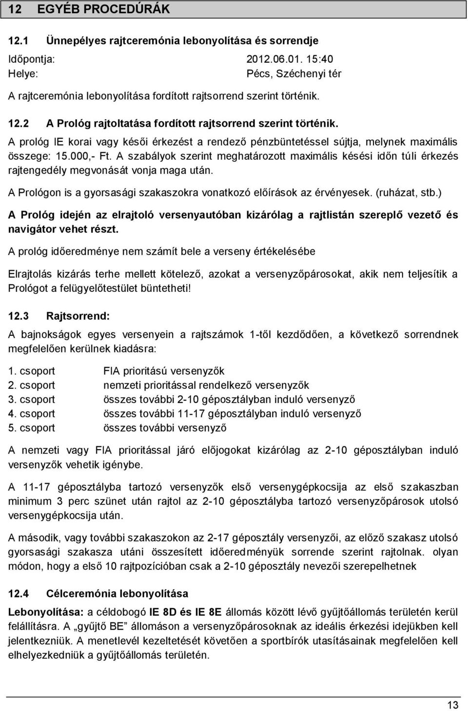 A szabályok szerint meghatározott maximális késési időn túli érkezés rajtengedély megvonását vonja maga után. A Prológon is a gyorsasági szakaszokra vonatkozó előírások az érvényesek. (ruházat, stb.