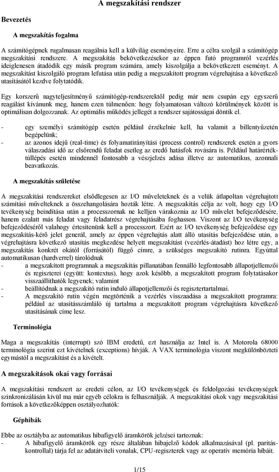 A megszakítást kiszolgáló program lefutása után pedig a megszakított program végrehajtása a következő utasításától kezdve folytatódik.