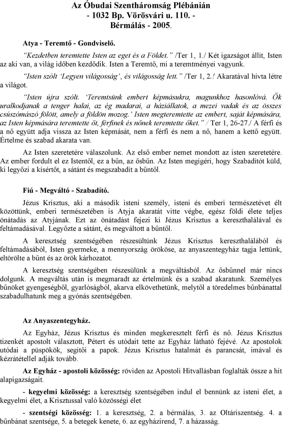 ! Akaratával hívta létre a világot. Isten újra szólt. Teremtsünk embert képmásukra, magunkhoz hasonlóvá.