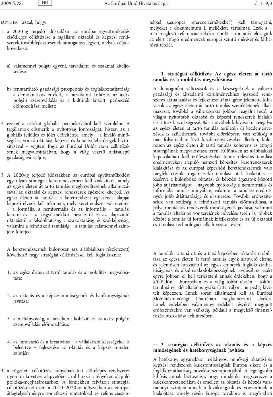 a rögzített célkitűzés irányában tett előrelépés rendszeres nyomon követése alapvetően járul hozzá a tényeken alapuló politika-meghatározáshoz.