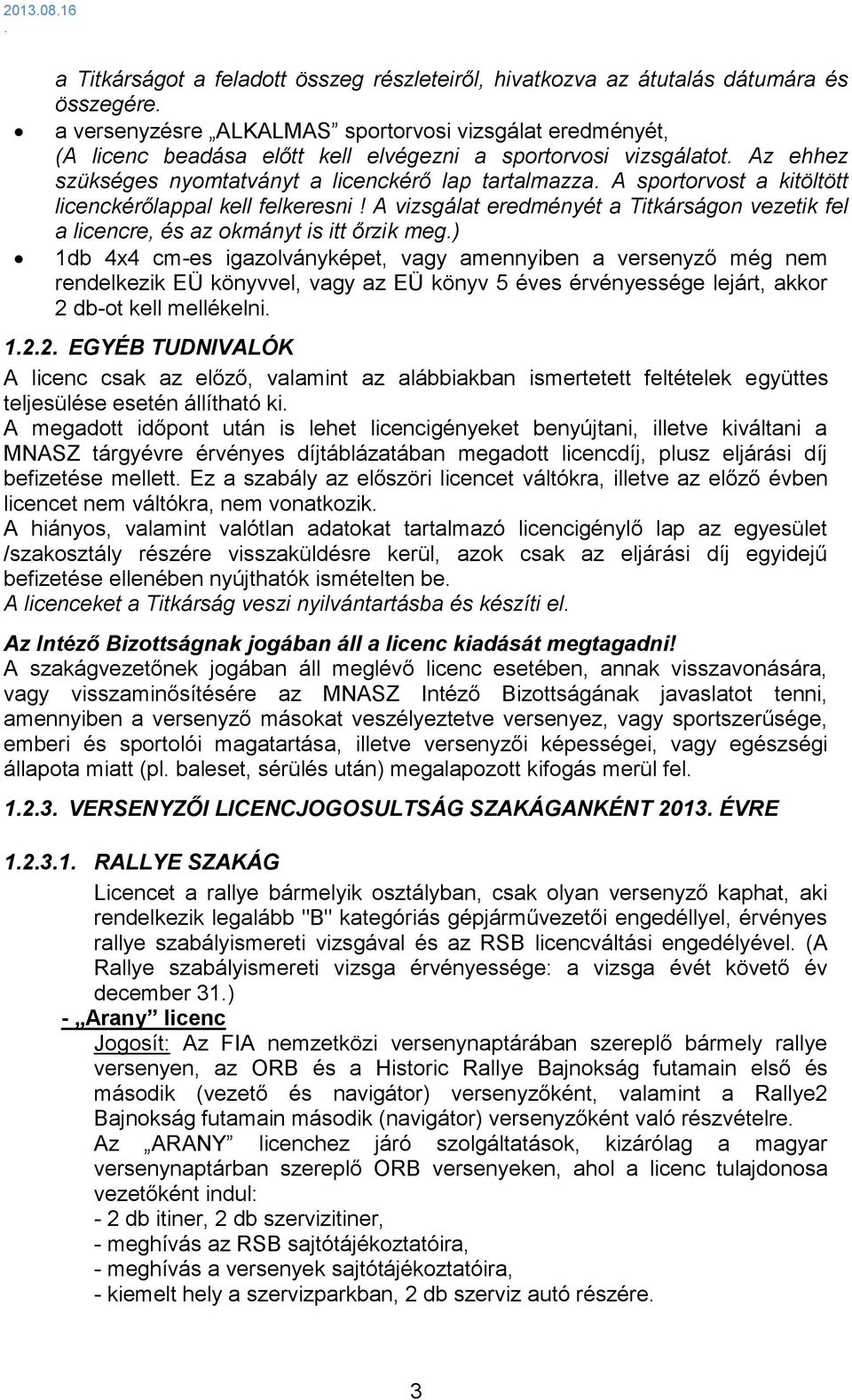 A vizsgálat eredményét a Titkárságon vezetik fel a licencre, és az okmányt is itt őrzik meg) 1db 4x4 cm-es igazolványképet, vagy amennyiben a versenyző még nem rendelkezik EÜ könyvvel, vagy az EÜ