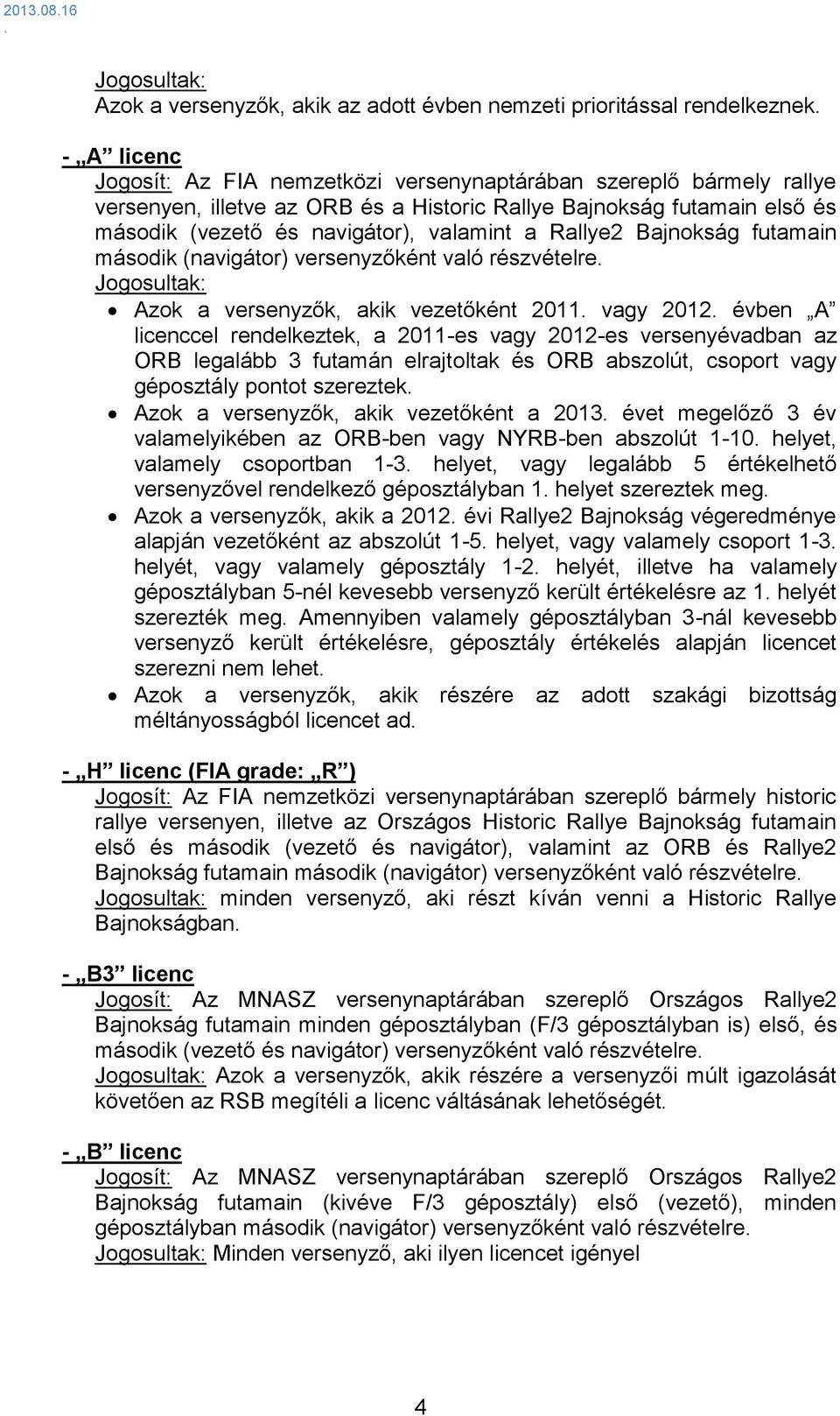 akik vezetőként 2011 vagy 2012 évben A licenccel rendelkeztek, a 2011-es vagy 2012-es versenyévadban az ORB legalább 3 futamán elrajtoltak és ORB abszolút, csoport vagy géposztály pontot szereztek