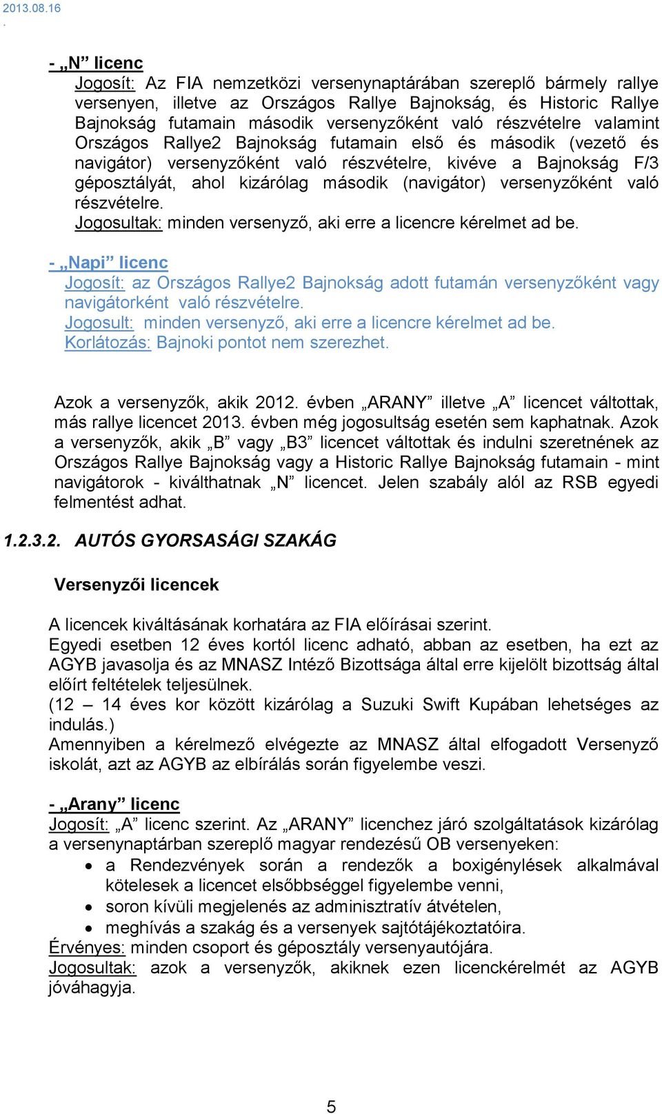 (navigátor) versenyzőként való részvételre Jogosultak: minden versenyző, aki erre a licencre kérelmet ad be - Napi licenc Jogosít: az Országos Rallye2 Bajnokság adott futamán versenyzőként vagy