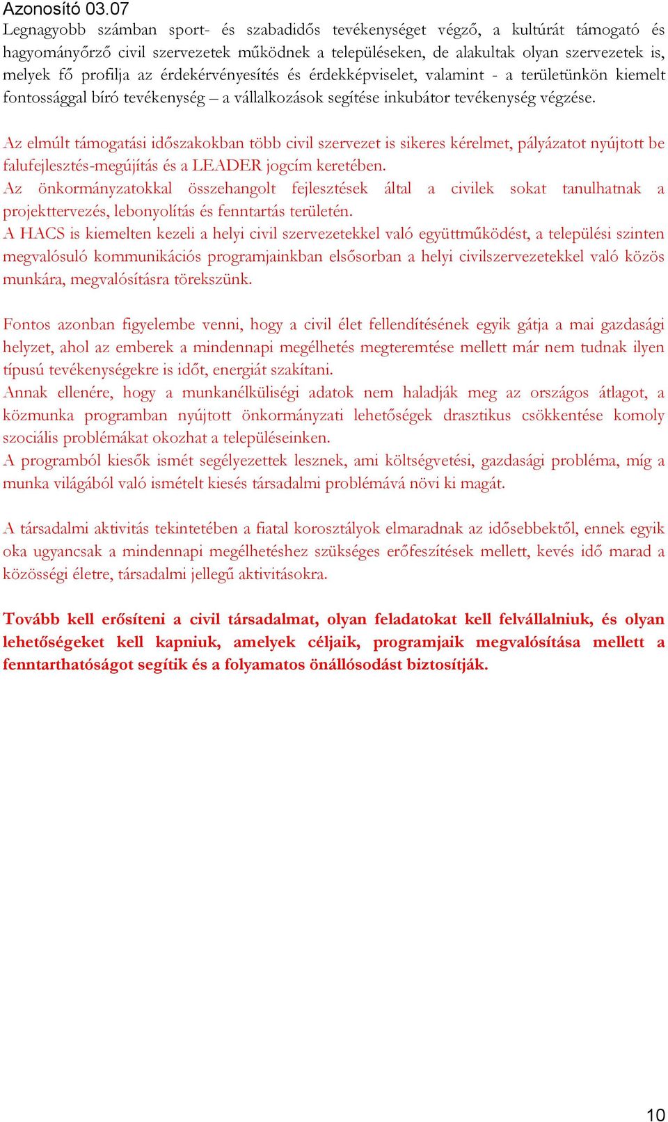 Az elmúlt támogatási időszakokban több civil szervezet is sikeres kérelmet, pályázatot nyújtott be falufejlesztés-megújítás és a LEADER jogcím keretében.