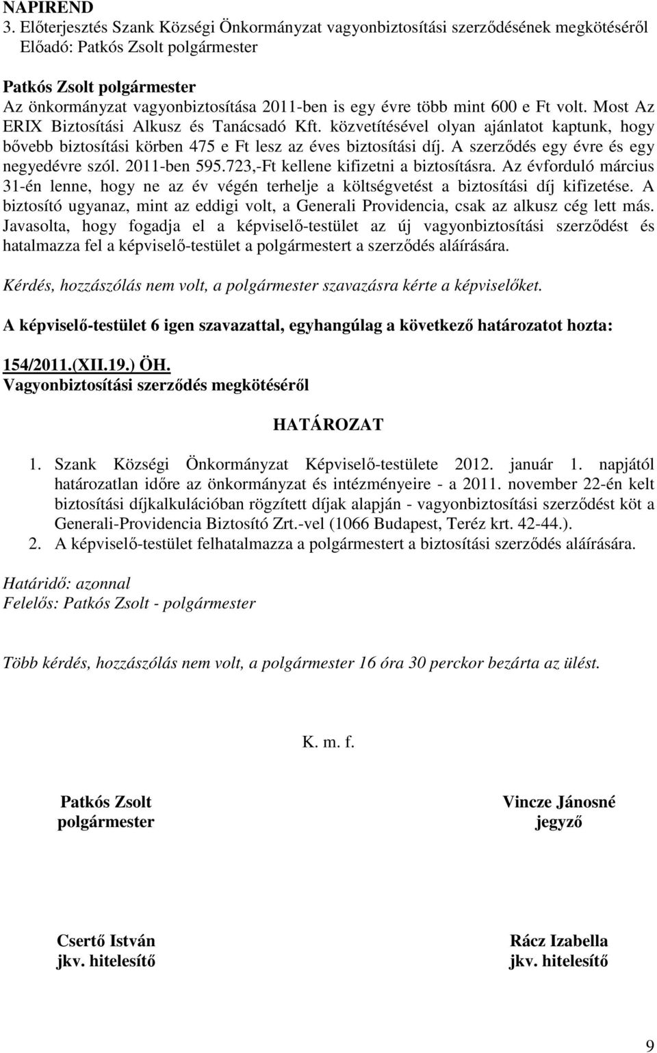 Most Az ERIX Biztosítási Alkusz és Tanácsadó Kft. közvetítésével olyan ajánlatot kaptunk, hogy bıvebb biztosítási körben 475 e Ft lesz az éves biztosítási díj.