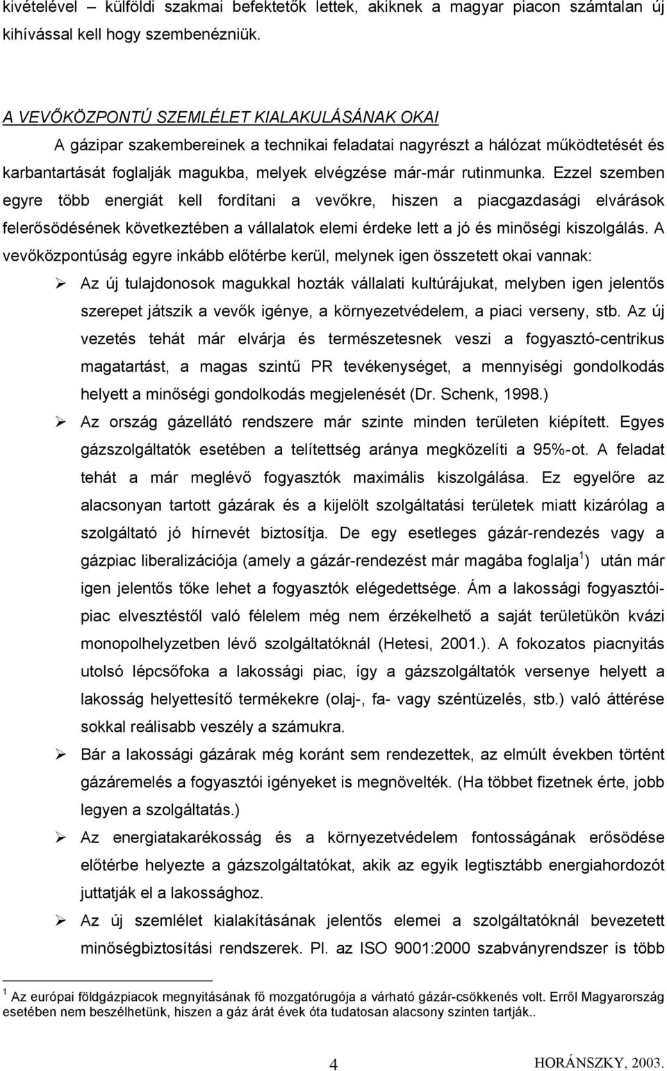 Ezzel szemben egyre több energiát kell fordítani a vevőkre, hiszen a piacgazdasági elvárások felerősödésének következtében a vállalatok elemi érdeke lett a jó és minőségi kiszolgálás.