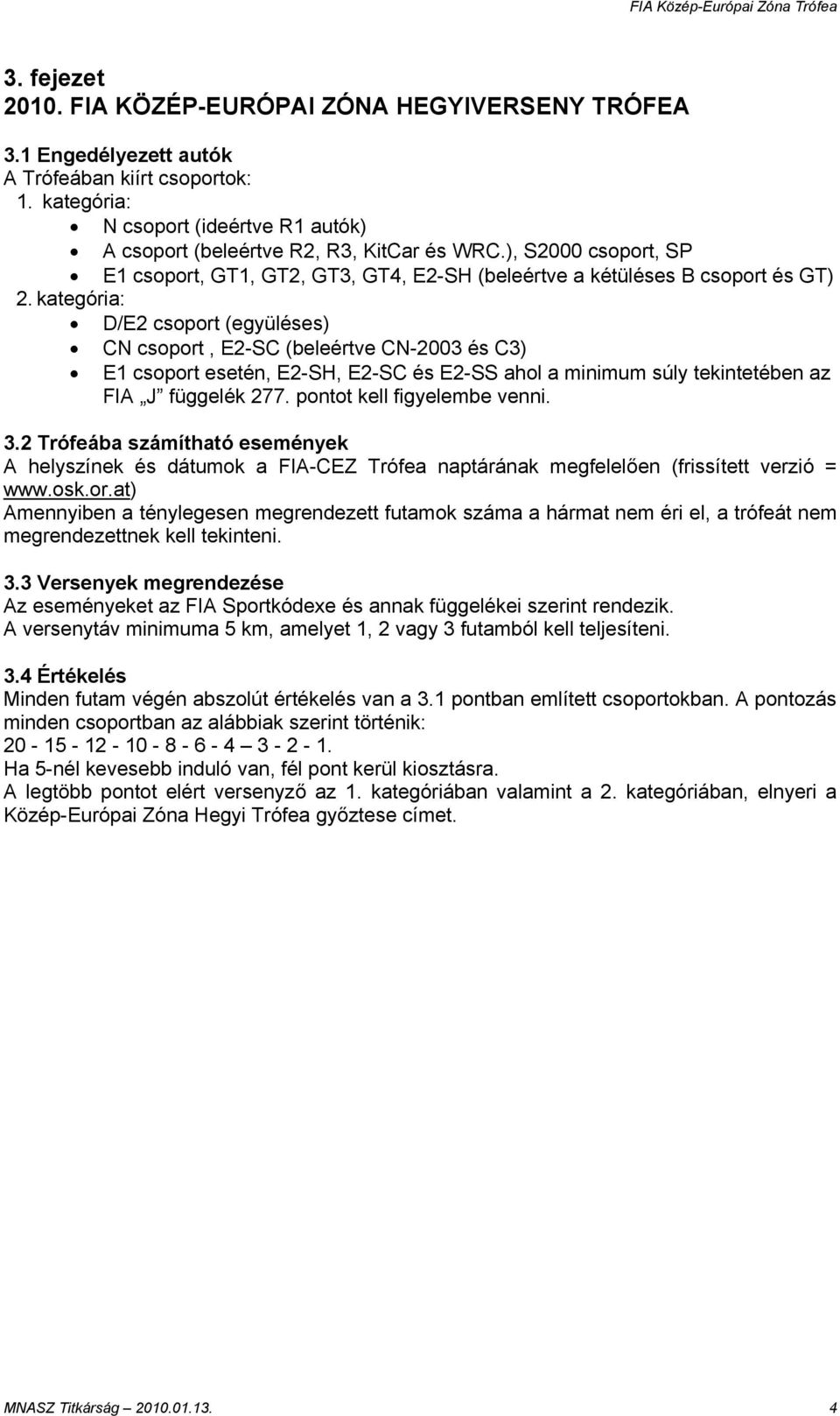 kategória: D/E2 csoport (együléses) CN csoport, E2-SC (beleértve CN-2003 és C3) E1 csoport esetén, E2-SH, E2-SC és E2-SS ahol a minimum súly tekintetében az FIA J függelék 277.