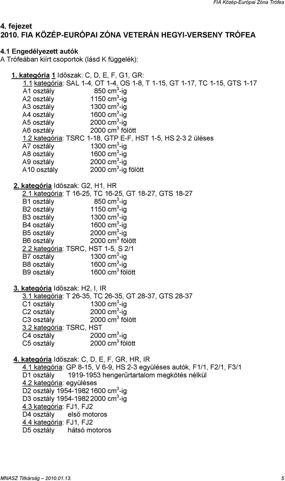 osztály 2000 cm 3 fölött 1.2 kategória: TSRC 1-18, GTP E-F, HST 1-5, HS 2-3 2 üléses A7 osztály 1300 cm 3 -ig A8 osztály 1600 cm 3 -ig A9 osztály 2000 cm 3 -ig A10 osztály 2000 cm 3 -ig fölött 2.