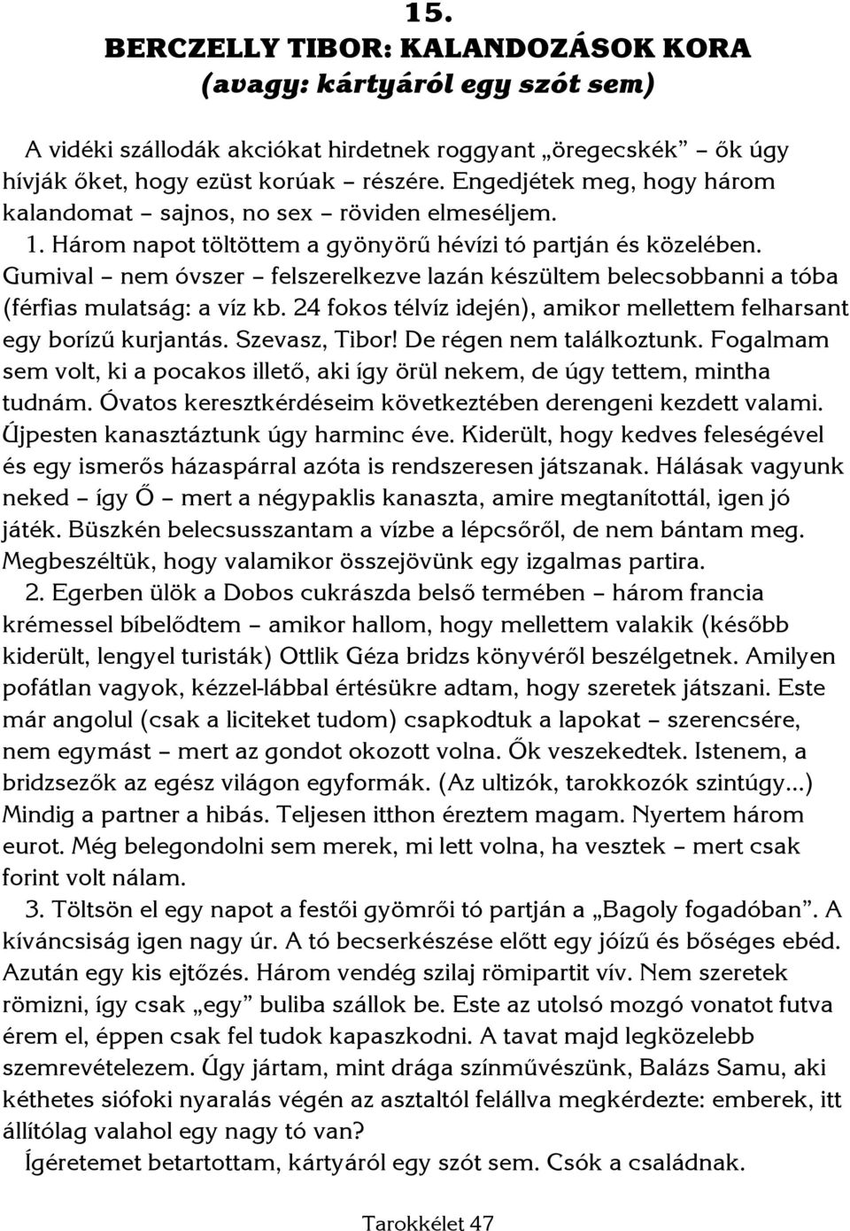 Gumival nem óvszer felszerelkezve lazán készültem belecsobbanni a tóba (férfias mulatság: a víz kb. 24 fokos télvíz idején), amikor mellettem felharsant egy borízű kurjantás. Szevasz, Tibor!