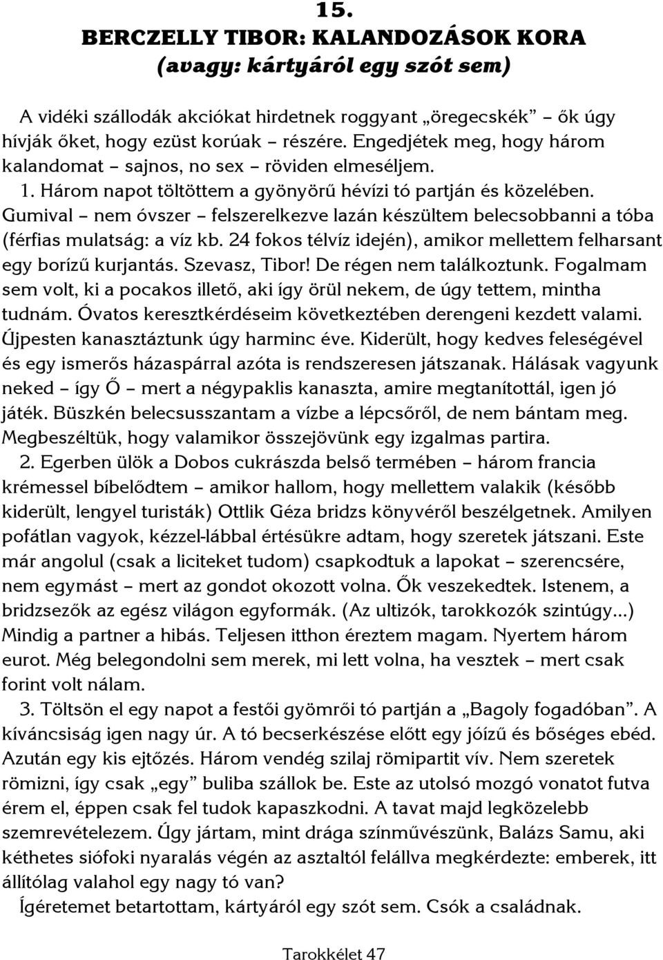 Gumival nem óvszer felszerelkezve lazán készültem belecsobbanni a tóba (férfias mulatság: a víz kb. 24 fokos télvíz idején), amikor mellettem felharsant egy borízű kurjantás. Szevasz, Tibor!