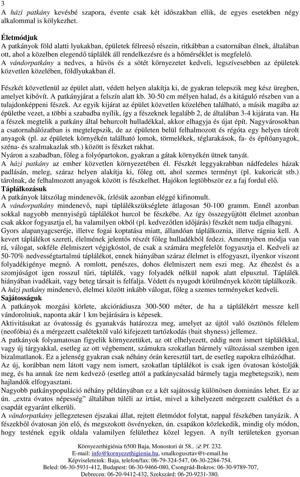 megfelelő. A vándorpatkány a nedves, a hűvös és a sötét környezetet kedveli, legszívesebben az épületek közvetlen közelében, földlyukakban él.