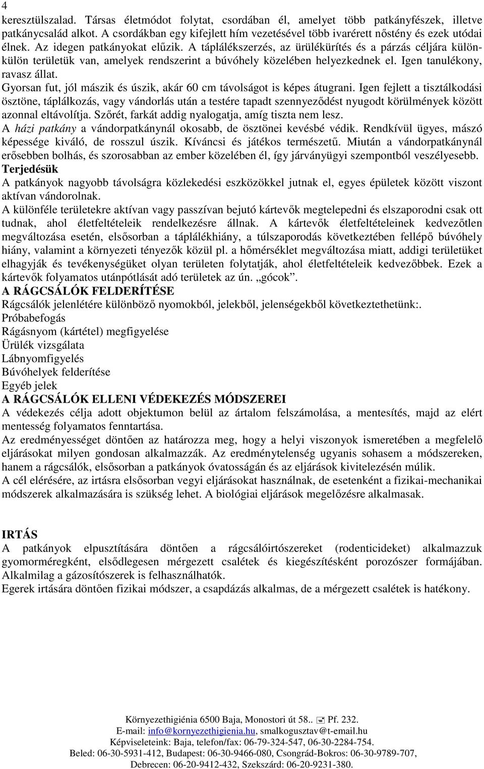 A táplálékszerzés, az ürülékürítés és a párzás céljára különkülön területük van, amelyek rendszerint a búvóhely közelében helyezkednek el. Igen tanulékony, ravasz állat.
