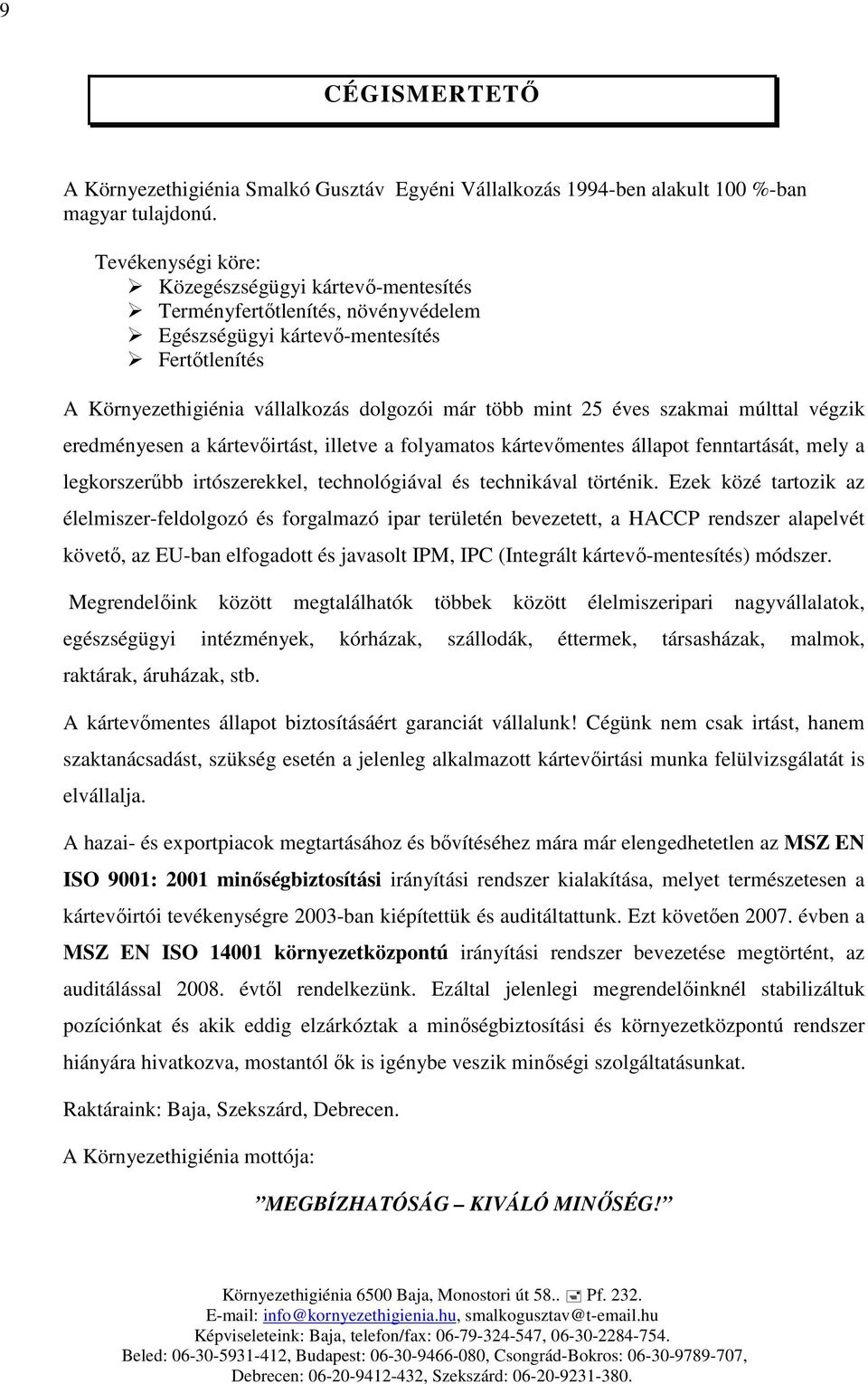szakmai múlttal végzik eredményesen a kártevőirtást, illetve a folyamatos kártevőmentes állapot fenntartását, mely a legkorszerűbb irtószerekkel, technológiával és technikával történik.