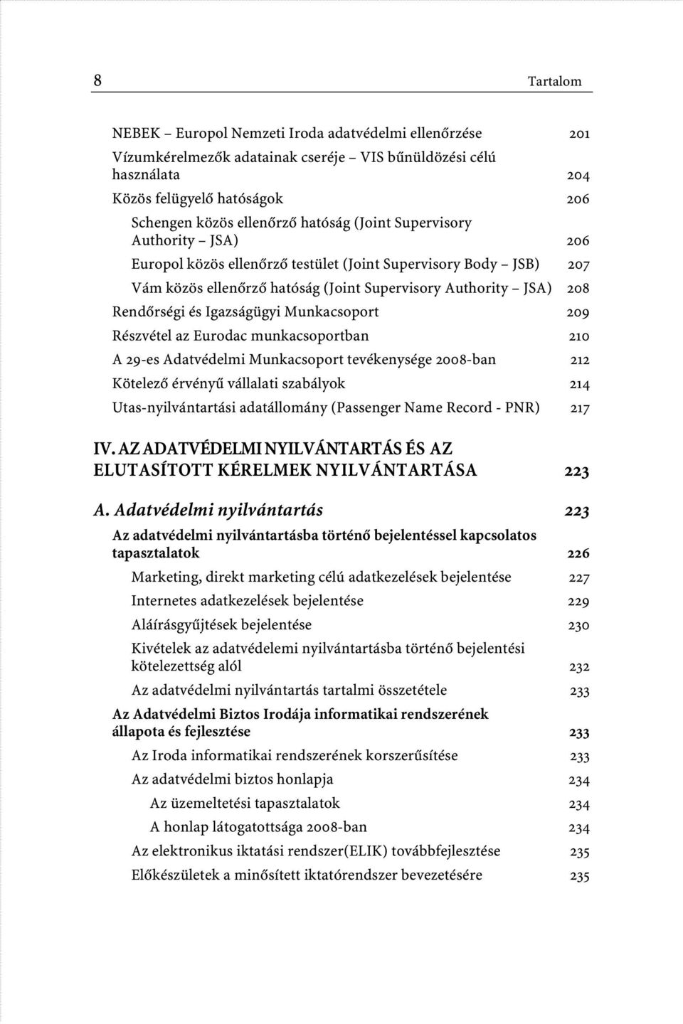 Munkacsoport 209 Részvétel az Eurodac munkacsoportban 210 A 29-es Adatvédelmi Munkacsoport tevékenysége 2008-ban 212 Kötelezô érvényû vállalati szabályok 214 Utas-nyilvántartási adatállomány