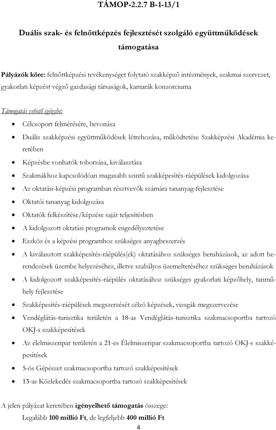 képzést végző gazdasági társaságok, kamarák konzorciuma Célcsoport felmérésére, bevonása Duális szakképzési együttműködések létrehozása, működtetése Szakképzési Akadémia keretében Képzésbe vonhatók