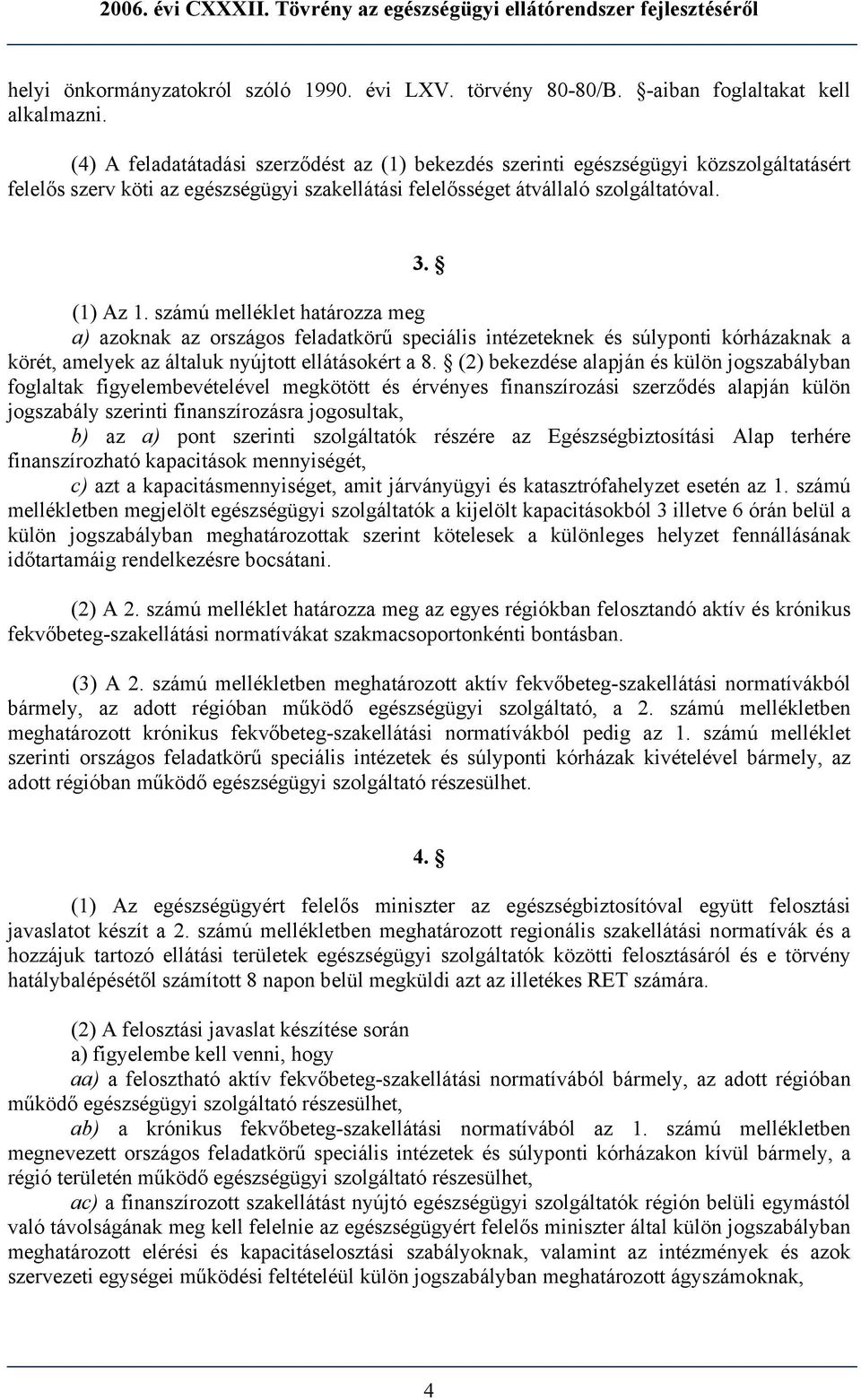 számú melléklet határozza meg a) azoknak az országos feladatkörű speciális intézeteknek és súlyponti kórházaknak a körét, amelyek az általuk nyújtott ellátásokért a 8.