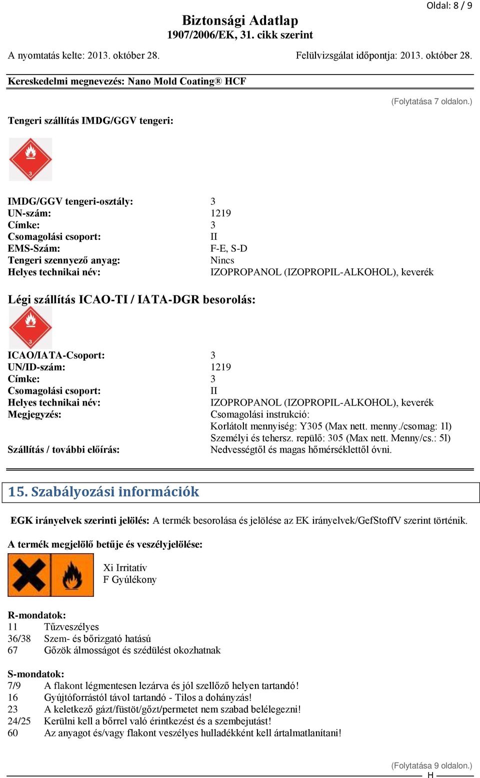 / IATA-DGR besorolás: IZOPROPANOL (IZOPROPIL-ALKOOL), keverék ICAO/IATA-Csoport: 3 UN/ID-szám: 1219 Címke: 3 Csomagolási csoport: II elyes technikai név: Megjegyzés: Szállítás / további előírás: