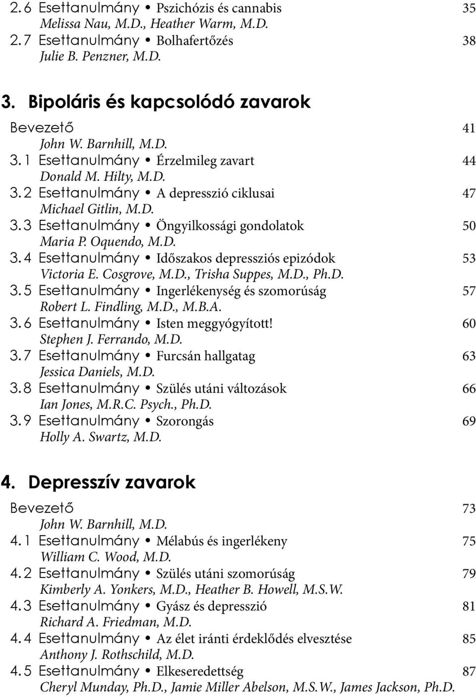 Cosgrove, M.D., Trisha Suppes, M.D., Ph.D. 3. 5 Esettanulmány Ingerlékenység és szomorúság 57 Robert L. Findling, M.D., M.B.A. 3. 6 Esettanulmány Isten meggyógyított! 60 Stephen J. Ferrando, M.D. 3. 7 Esettanulmány Furcsán hallgatag 63 Jessica Daniels, M.