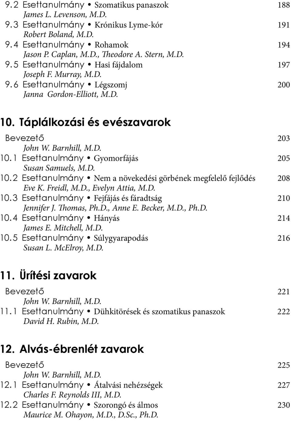 1 Esettanulmány Gyomorfájás 205 Susan Samuels, M.D. 10. 2 Esettanulmány Nem a növekedési görbének megfelelő fejlődés 208 Eve K. Freidl, M.D., Evelyn Attia, M.D. 10. 3 Esettanulmány Fejfájás és fáradtság 210 Jennifer J.