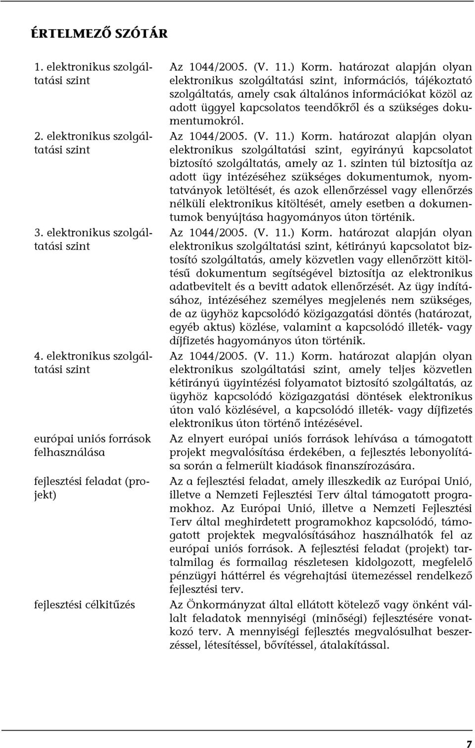 határozat alapján olyan elektronikus szolgáltatási szint, információs, tájékoztató szolgáltatás, amely csak általános információkat közöl az adott üggyel kapcsolatos teendőkről és a szükséges