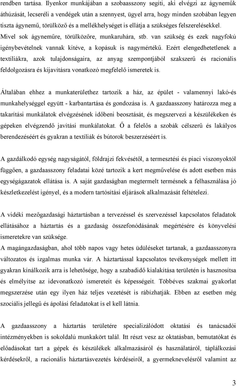 mellékhelységet is ellátja a szükséges felszerelésekkel. Mivel sok ágyneműre, törülközőre, munkaruhára, stb. van szükség és ezek nagyfokú igénybevételnek vannak kitéve, a kopásuk is nagymértékű.