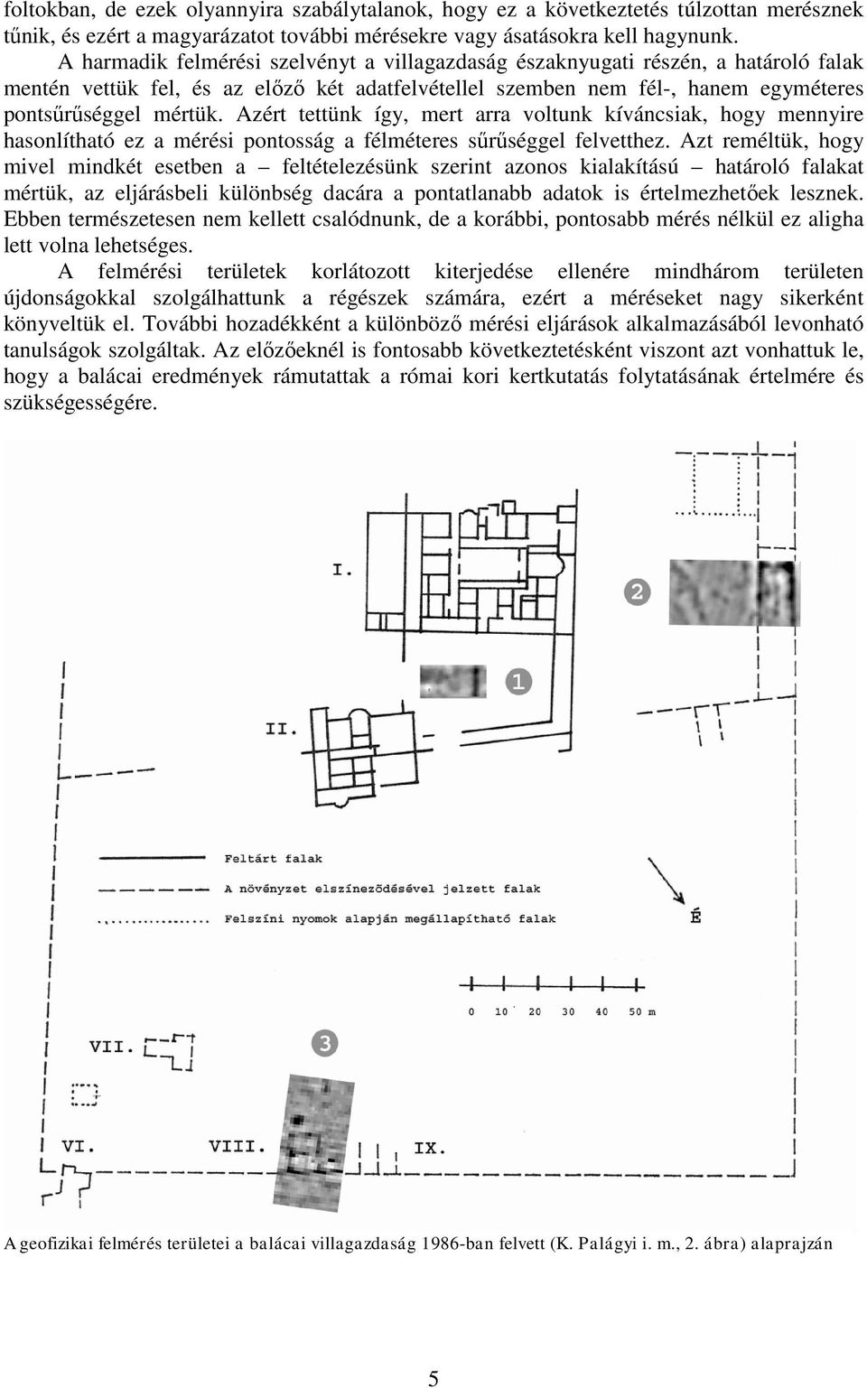 Azért tettünk így, mert arra voltunk kíváncsiak, hogy mennyire hasonlítható ez a mérési pontosság a félméteres sűrűséggel felvetthez.