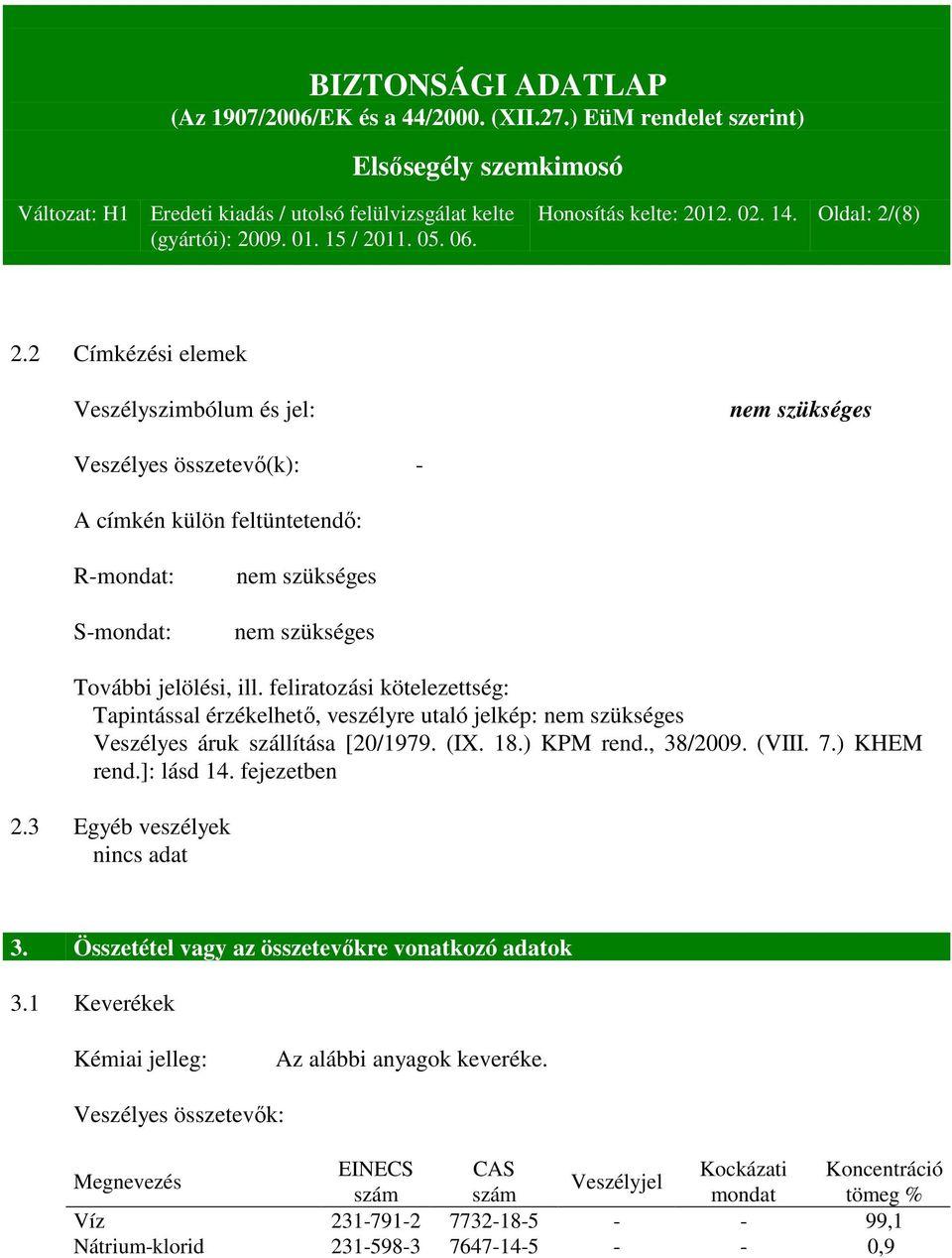 feliratozási kötelezettség: Tapintással érzékelhető, veszélyre utaló jelkép: nem szükséges Veszélyes áruk szállítása [20/1979. (IX. 18.) KPM rend., 38/2009. (VIII. 7.) KHEM rend.