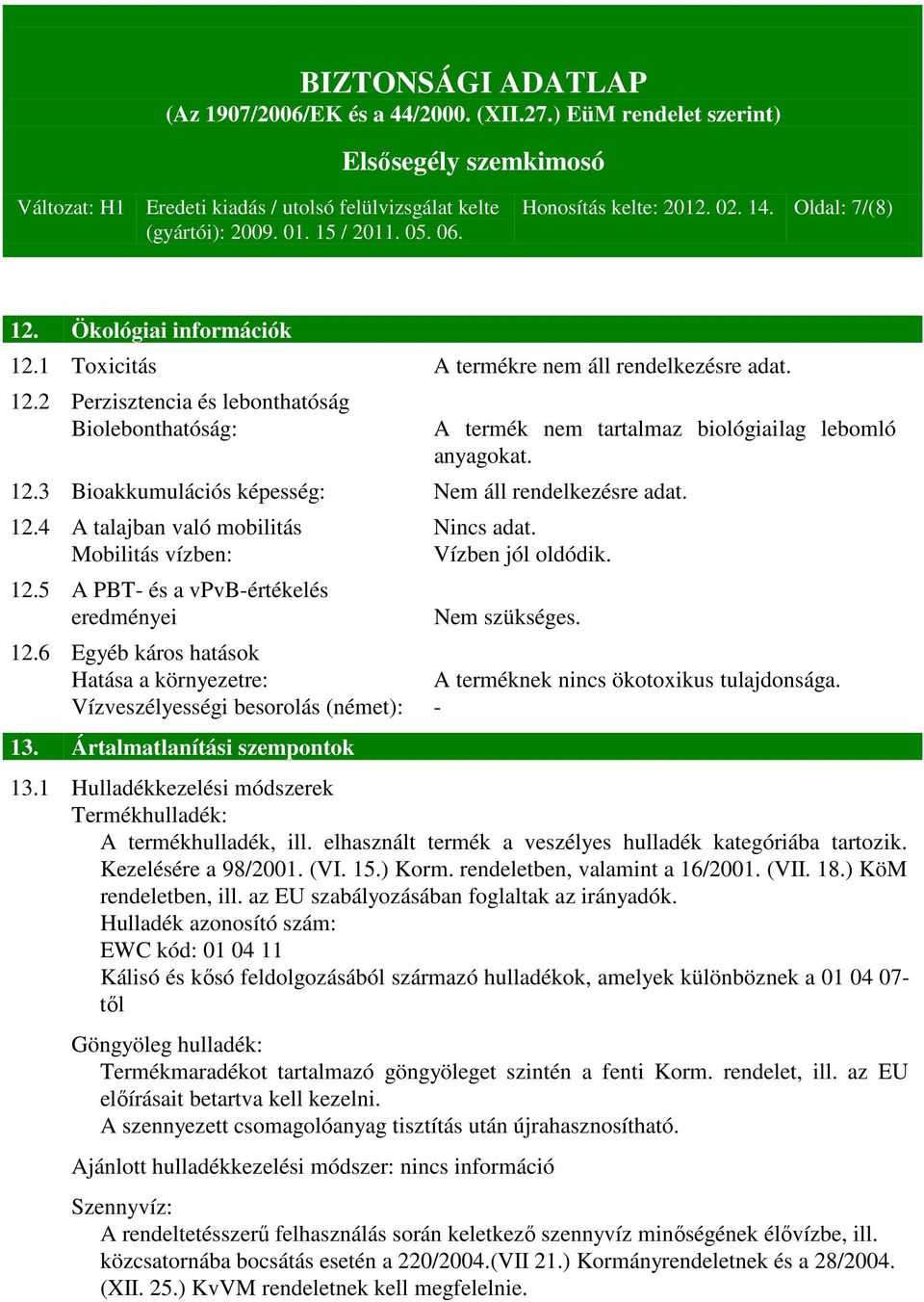 6 Egyéb káros hatások Hatása a környezetre: A terméknek nincs ökotoxikus tulajdonsága. Vízveszélyességi besorolás (német): - 13. Ártalmatlanítási szempontok 13.