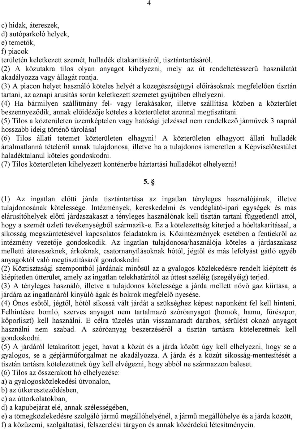(3) A piacon helyet használó köteles helyét a közegészségügyi előírásoknak megfelelően tisztán tartani, az aznapi árusítás során keletkezett szemetet gyűjtőben elhelyezni.
