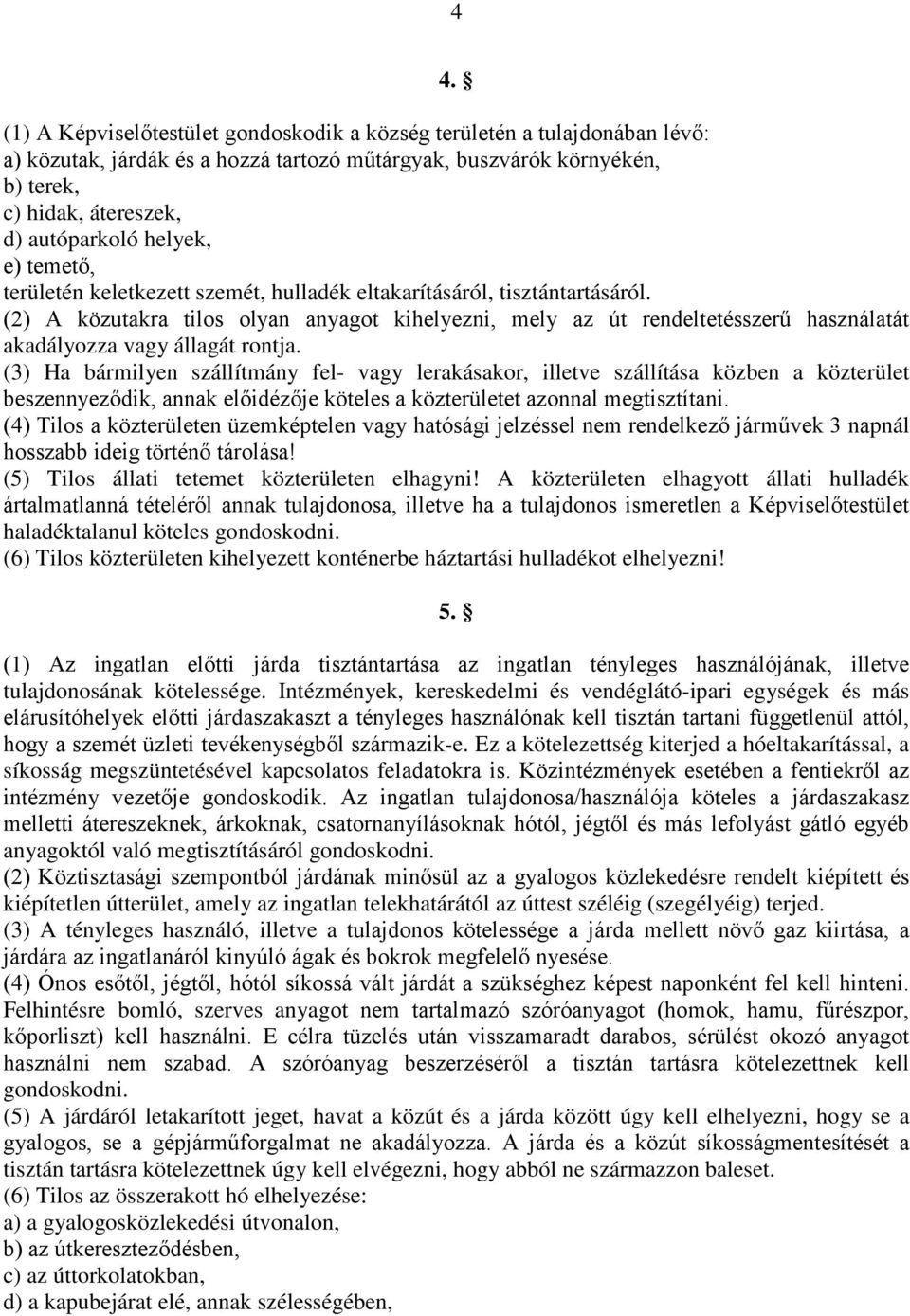 (2) A közutakra tilos olyan anyagot kihelyezni, mely az út rendeltetésszerű használatát akadályozza vagy állagát rontja.