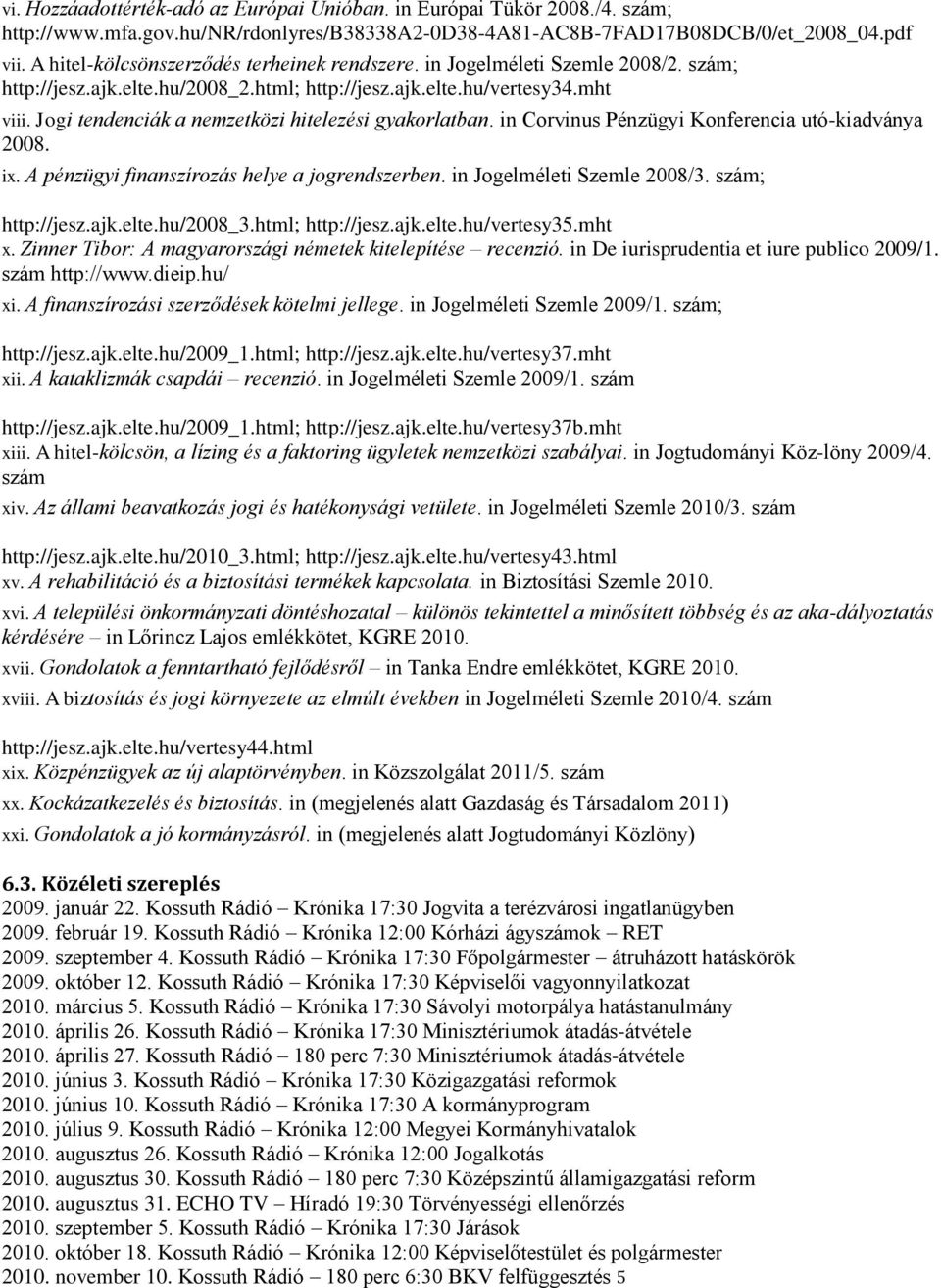 Jogi tendenciák a nemzetközi hitelezési gyakorlatban. in Corvinus Pénzügyi Konferencia utó-kiadványa 2008. ix. A pénzügyi finanszírozás helye a jogrendszerben. in Jogelméleti Szemle 2008/3.