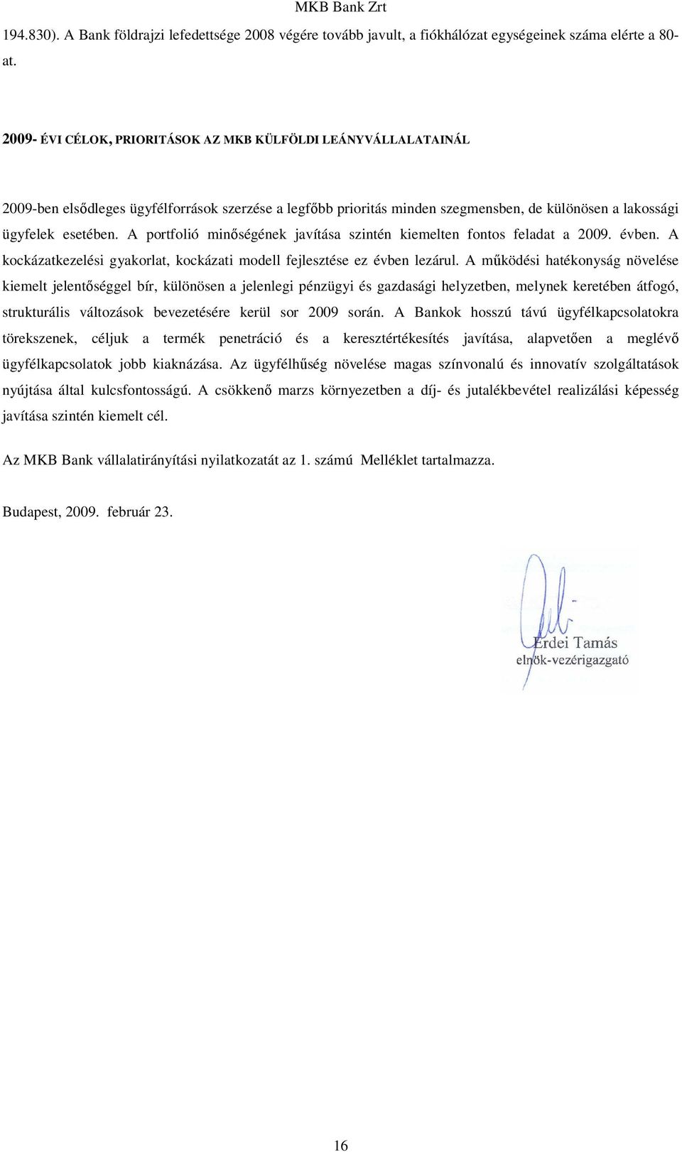 A portfolió minıségének javítása szintén kiemelten fontos feladat a 2009. évben. A kockázatkezelési gyakorlat, kockázati modell fejlesztése ez évben lezárul.