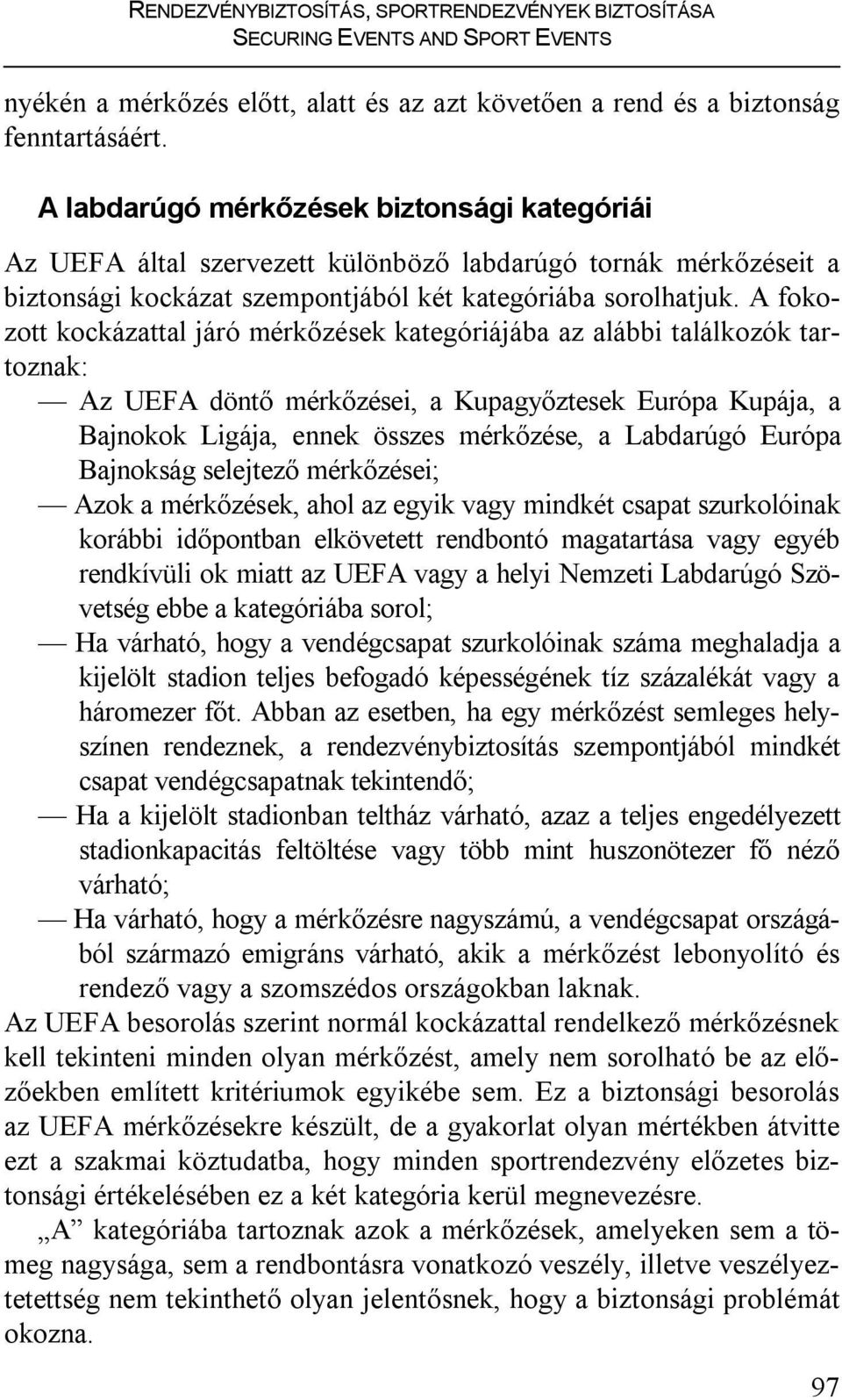 A fokozott kockázattal járó mérkőzések kategóriájába az alábbi találkozók tartoznak: Az UEFA döntő mérkőzései, a Kupagyőztesek Európa Kupája, a Bajnokok Ligája, ennek összes mérkőzése, a Labdarúgó