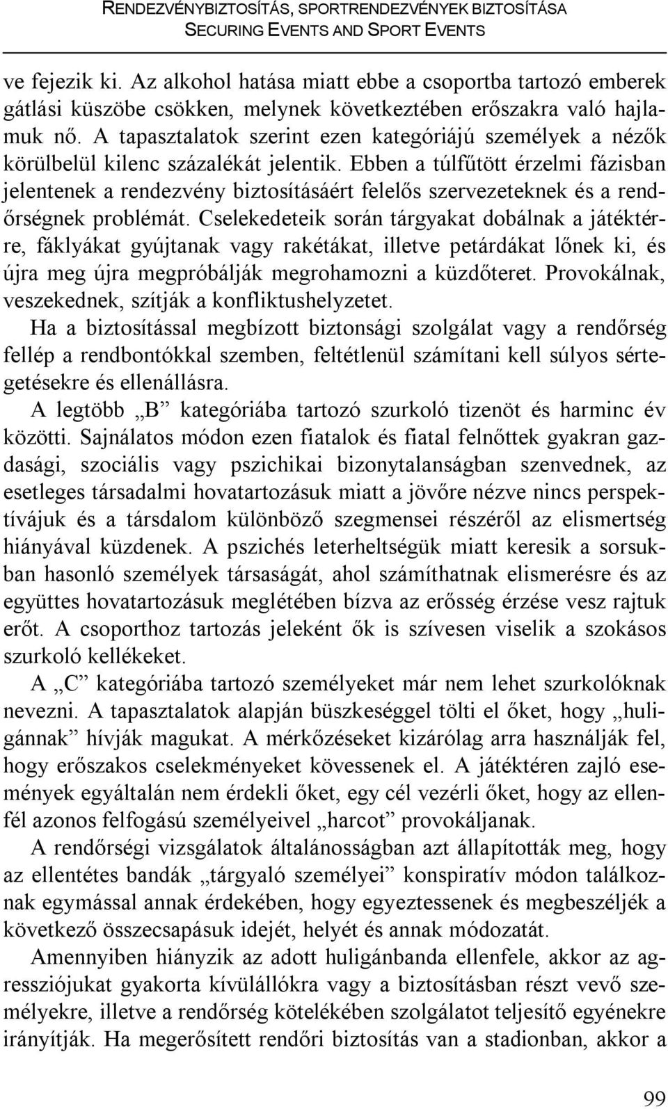 A tapasztalatok szerint ezen kategóriájú személyek a nézők körülbelül kilenc százalékát jelentik.