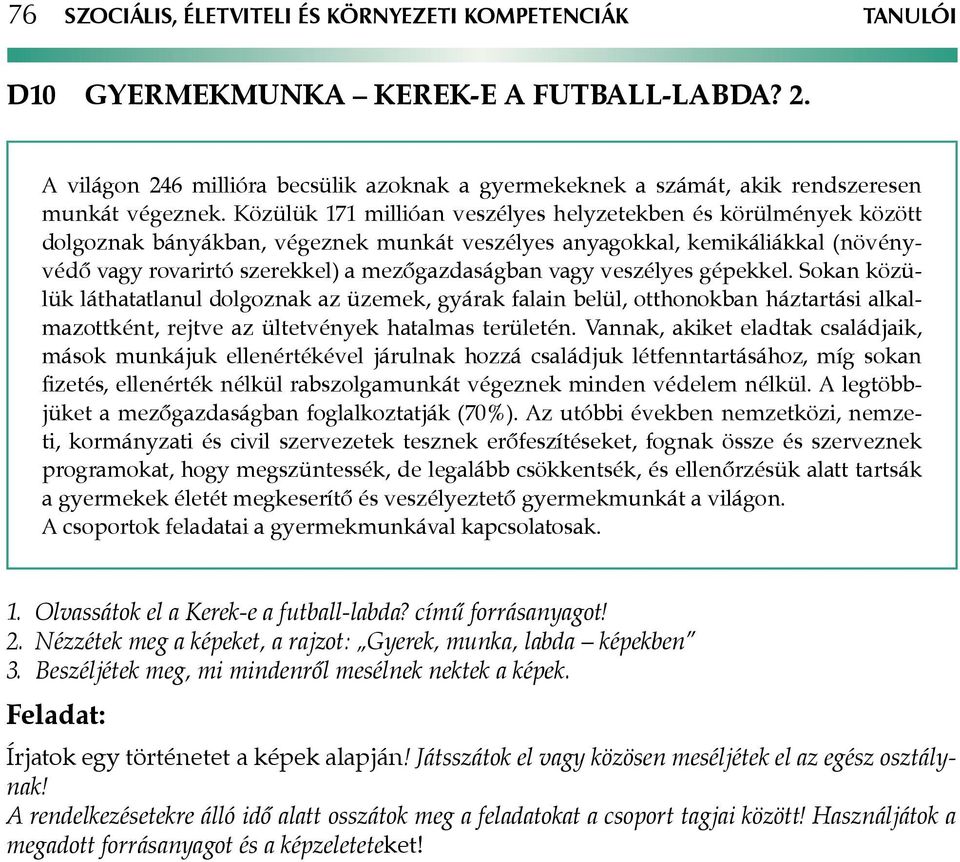 Közülük 171 millióan veszélyes helyzetekben és körülmények között dolgoznak bányákban, végeznek munkát veszélyes anyagokkal, kemikáliákkal (növényvédő vagy rovarirtó szerekkel) a mezőgazdaságban vagy