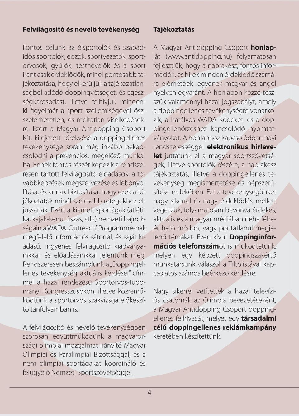 viselkedésekre. Ezért a Magyar Antidopping Csoport Kft. kifejezett törekvése a doppingellenes tevékenysége során még inkább bekapcsolódni a prevenciós, megelőző munkába.