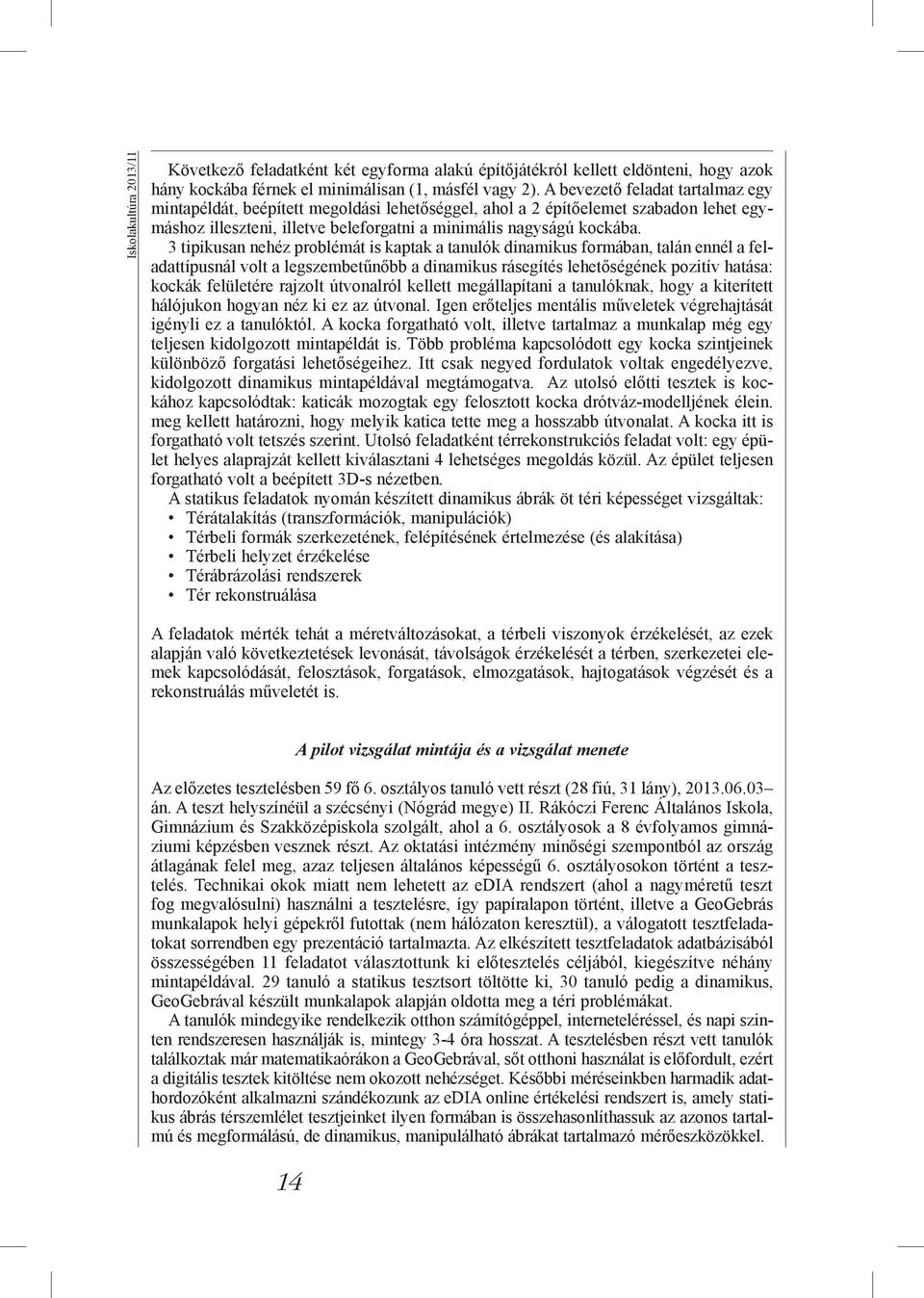 3 tipikusan nehéz problémát is kaptak a tanulók dinamikus formában, talán ennél a feladattípusnál volt a legszembetűnőbb a dinamikus rásegítés lehetőségének pozitív hatása: kockák felületére rajzolt