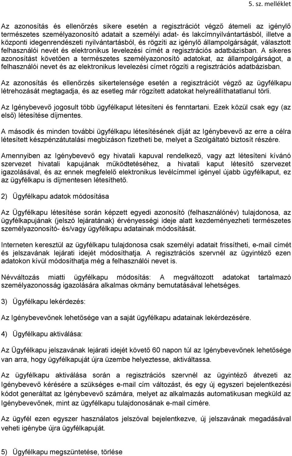 A sikeres azonosítást követően a természetes személyazonosító adatokat, az állampolgárságot, a felhasználói nevet és az elektronikus levelezési címet rögzíti a regisztrációs adatbázisban.