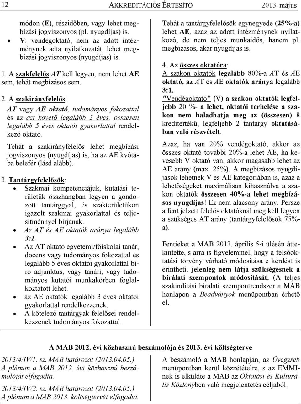 A szakirányfelelıs: AT vagy AE oktató, tudományos fokozattal és az azt követı legalább 3 éves, összesen legalább 5 éves oktatói gyakorlattal rendelkezı oktató.